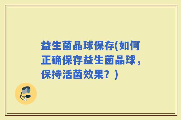 益生菌晶球保存(如何正确保存益生菌晶球，保持活菌效果？)