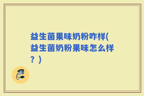 益生菌果味奶粉咋样(益生菌奶粉果味怎么样？)
