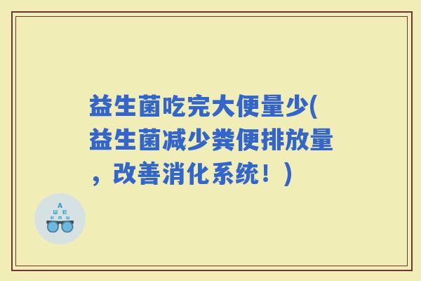 益生菌吃完大便量少(益生菌减少粪便排放量，改善消化系统！)