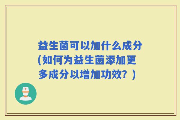 益生菌可以加什么成分(如何为益生菌添加更多成分以增加功效？)