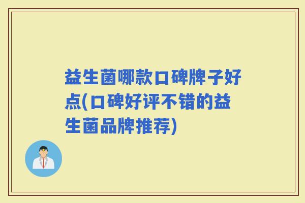 益生菌哪款口碑牌子好点(口碑好评不错的益生菌品牌推荐)