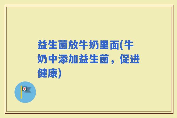 益生菌放牛奶里面(牛奶中添加益生菌，促进健康)