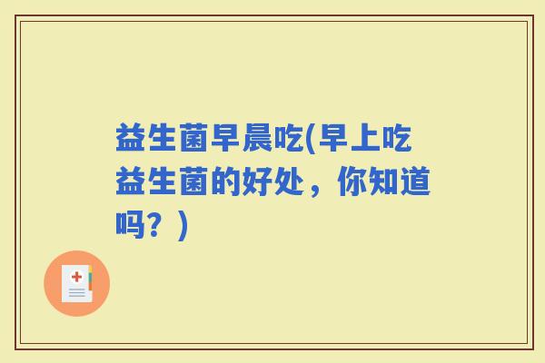 益生菌早晨吃(早上吃益生菌的好处，你知道吗？)