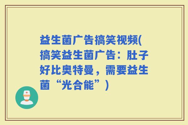 益生菌广告搞笑视频(搞笑益生菌广告：肚子好比奥特曼，需要益生菌“光合能”)