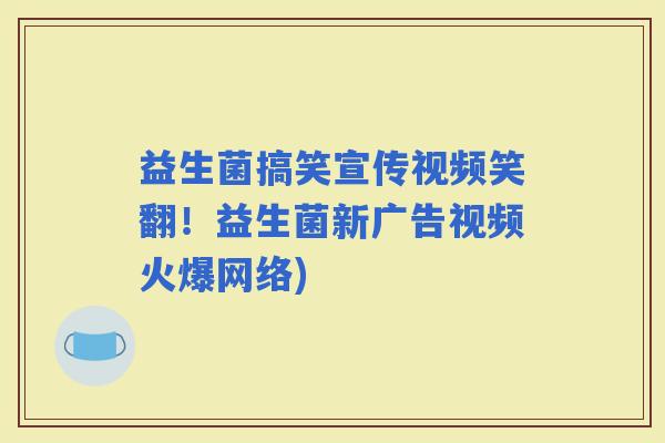 益生菌搞笑宣传视频笑翻！益生菌新广告视频火爆网络)