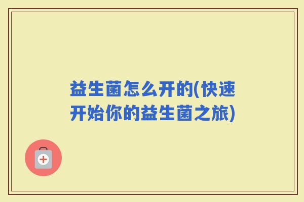 益生菌怎么开的(快速开始你的益生菌之旅)