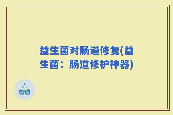 益生菌对肠道修复(益生菌：肠道修护神器)