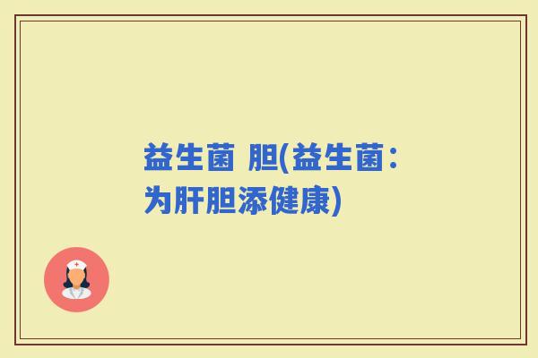 益生菌 胆(益生菌：为胆添健康)