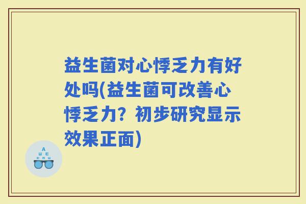 益生菌对心悸乏力有好处吗(益生菌可改善心悸乏力？初步研究显示效果正面)