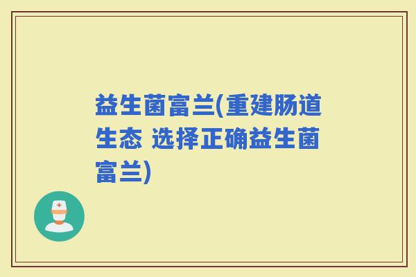 益生菌富兰(重建肠道生态 选择正确益生菌富兰)