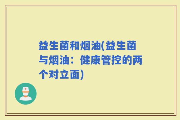 益生菌和烟油(益生菌与烟油：健康管控的两个对立面)