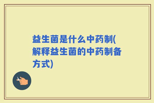 益生菌是什么制(解释益生菌的制备方式)