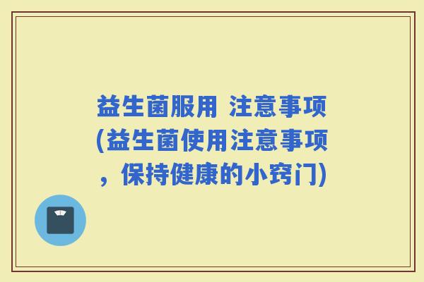 益生菌服用 注意事项(益生菌使用注意事项，保持健康的小窍门)