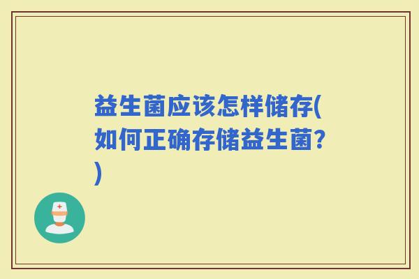 益生菌应该怎样储存(如何正确存储益生菌？)
