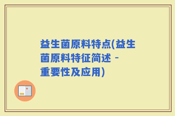 益生菌原料特点(益生菌原料特征简述 - 重要性及应用)