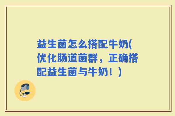 益生菌怎么搭配牛奶(优化肠道菌群，正确搭配益生菌与牛奶！)