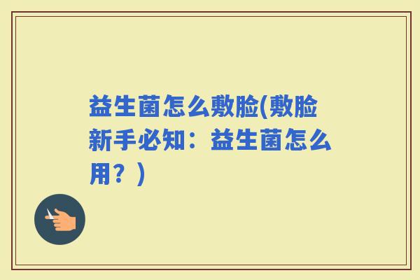益生菌怎么敷脸(敷脸新手必知：益生菌怎么用？)