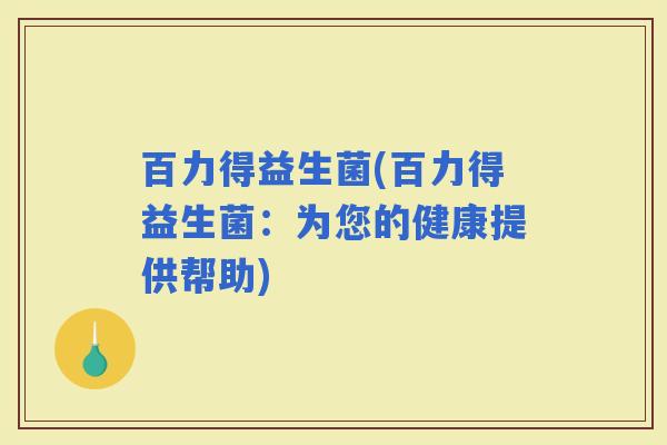 百力得益生菌(百力得益生菌：为您的健康提供帮助)