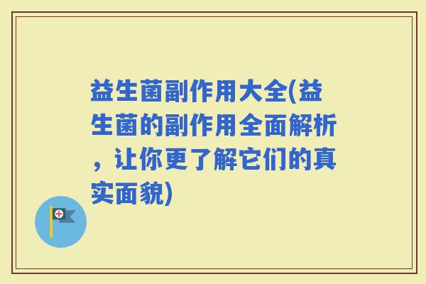 益生菌副作用大全(益生菌的副作用全面解析，让你更了解它们的真实面貌)