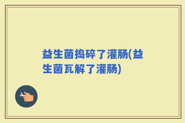 益生菌捣碎了灌肠(益生菌瓦解了灌肠)