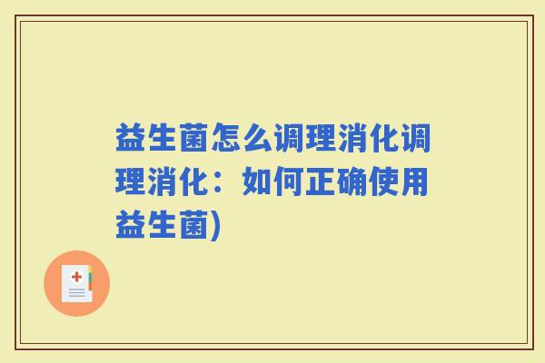 益生菌怎么调理消化调理消化：如何正确使用益生菌)
