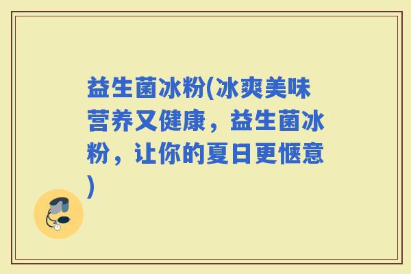 益生菌冰粉(冰爽美味营养又健康，益生菌冰粉，让你的夏日更惬意)