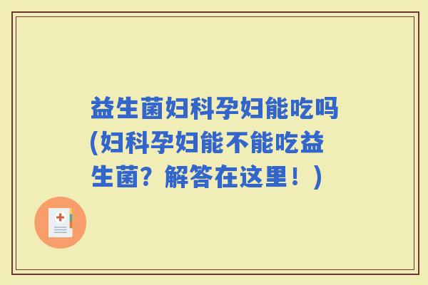 益生菌孕妇能吃吗(孕妇能不能吃益生菌？解答在这里！)