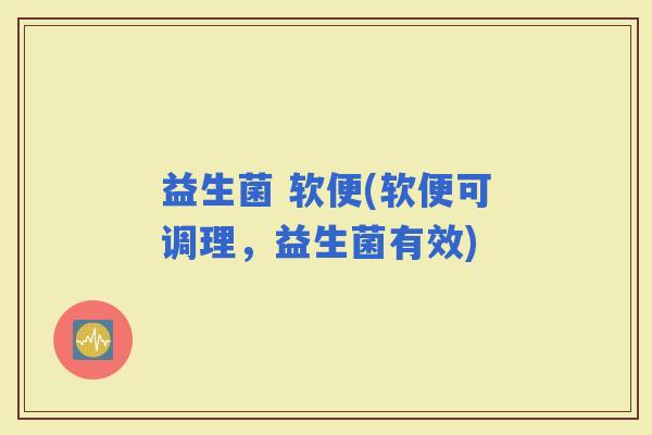 益生菌 软便(软便可调理，益生菌有效)