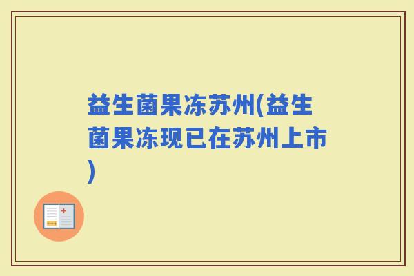 益生菌果冻苏州(益生菌果冻现已在苏州上市)