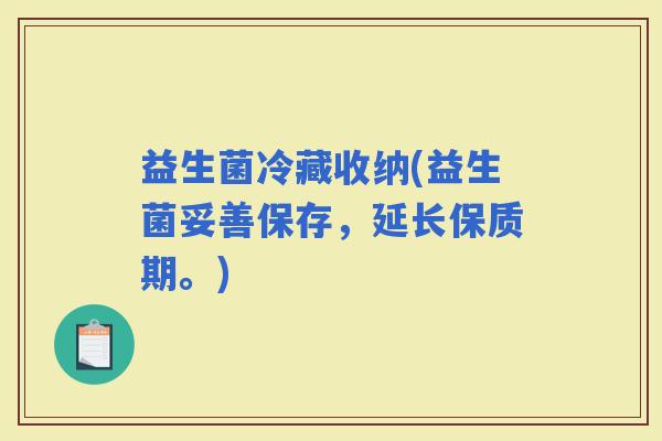 益生菌冷藏收纳(益生菌妥善保存，延长保质期。)