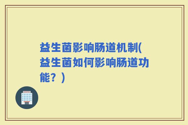 益生菌影响肠道机制(益生菌如何影响肠道功能？)