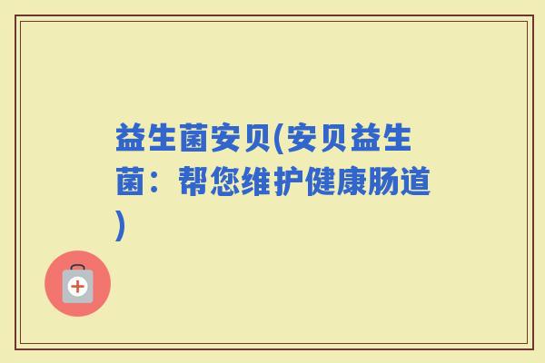 益生菌安贝(安贝益生菌：帮您维护健康肠道)