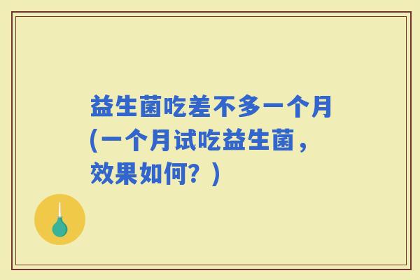 益生菌吃差不多一个月(一个月试吃益生菌，效果如何？)