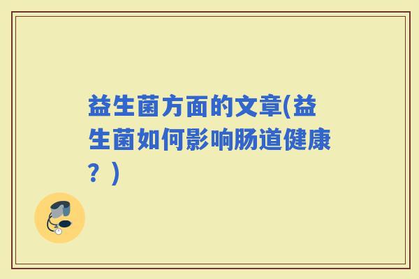 益生菌方面的文章(益生菌如何影响肠道健康？)