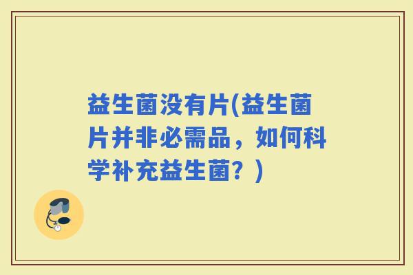益生菌没有片(益生菌片并非必需品，如何科学补充益生菌？)
