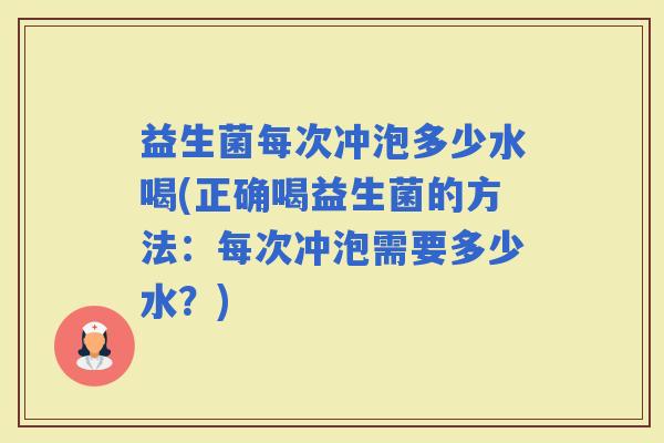 益生菌每次冲泡多少水喝(正确喝益生菌的方法：每次冲泡需要多少水？)
