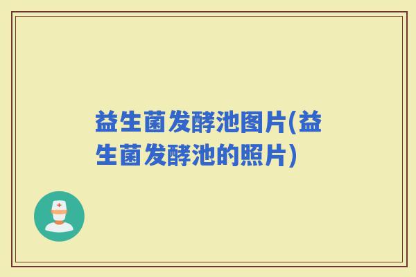 益生菌发酵池图片(益生菌发酵池的照片)