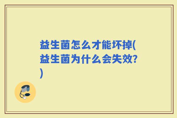 益生菌怎么才能坏掉(益生菌为什么会失效？)