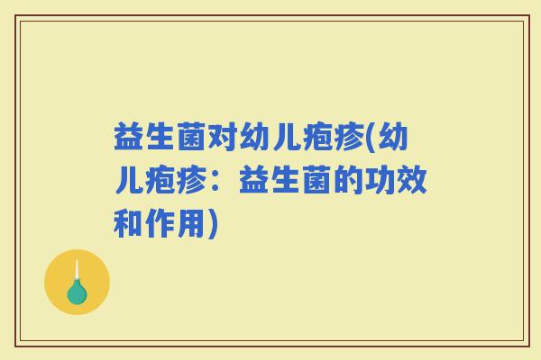 益生菌对幼儿疱疹(幼儿疱疹：益生菌的功效和作用)