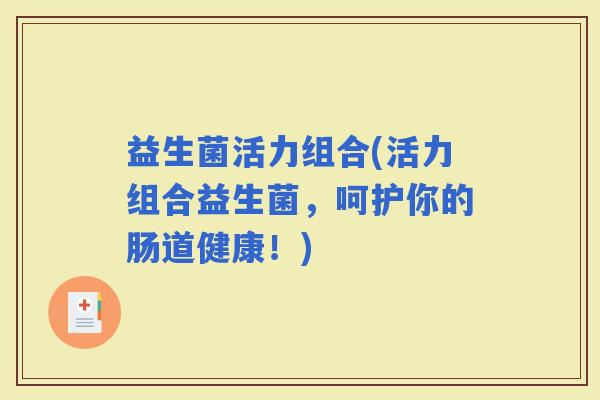 益生菌活力组合(活力组合益生菌，呵护你的肠道健康！)