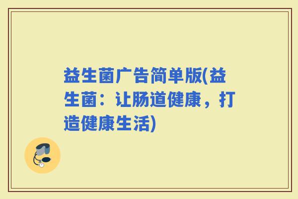益生菌广告简单版(益生菌：让肠道健康，打造健康生活)