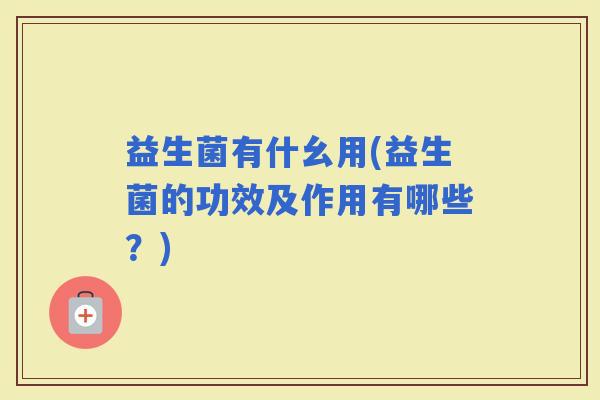 益生菌有什幺用(益生菌的功效及作用有哪些？)