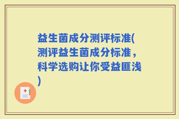 益生菌成分测评标准(测评益生菌成分标准，科学选购让你受益匪浅)