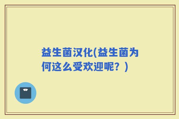 益生菌汉化(益生菌为何这么受欢迎呢？)