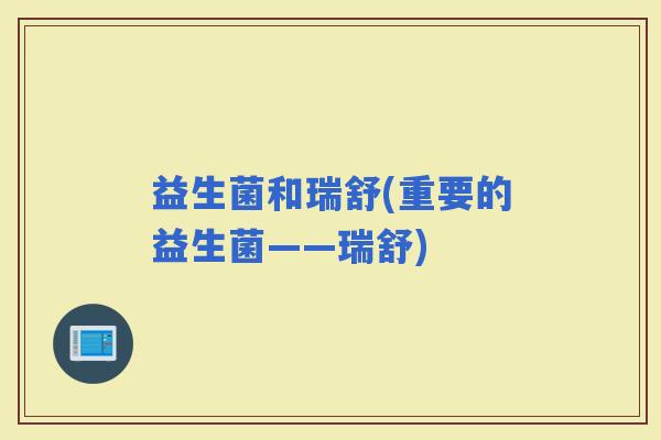 益生菌和瑞舒(重要的益生菌——瑞舒)
