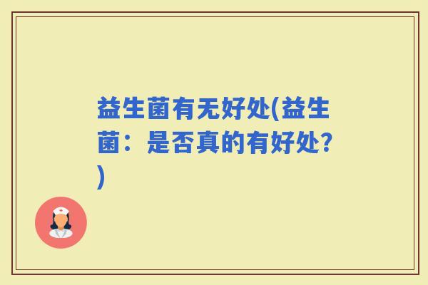 益生菌有无好处(益生菌：是否真的有好处？)