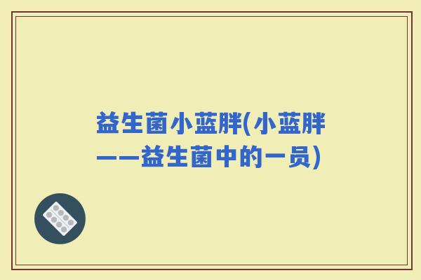 益生菌小蓝胖(小蓝胖——益生菌中的一员)