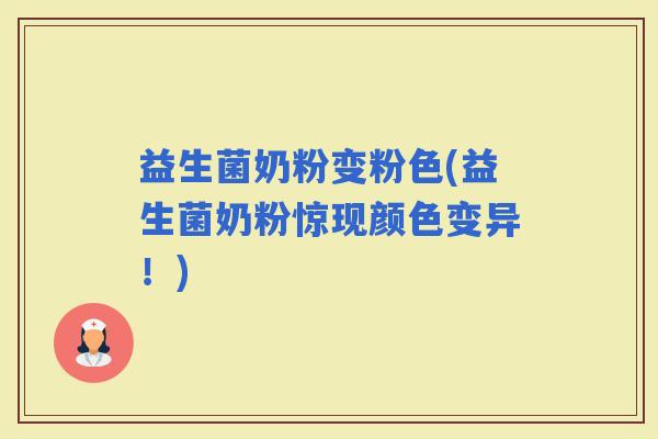 益生菌奶粉变粉色(益生菌奶粉惊现颜色变异！)