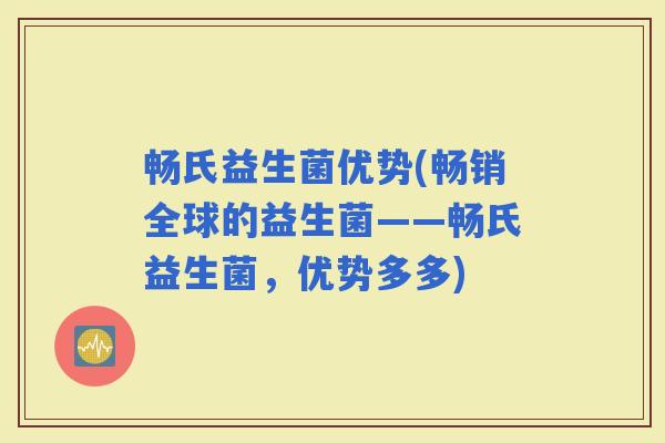 畅氏益生菌优势(畅销全球的益生菌——畅氏益生菌，优势多多)