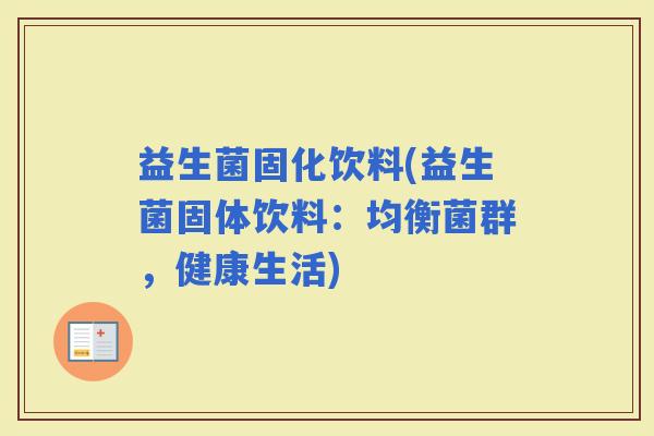 益生菌固化饮料(益生菌固体饮料：均衡菌群，健康生活)